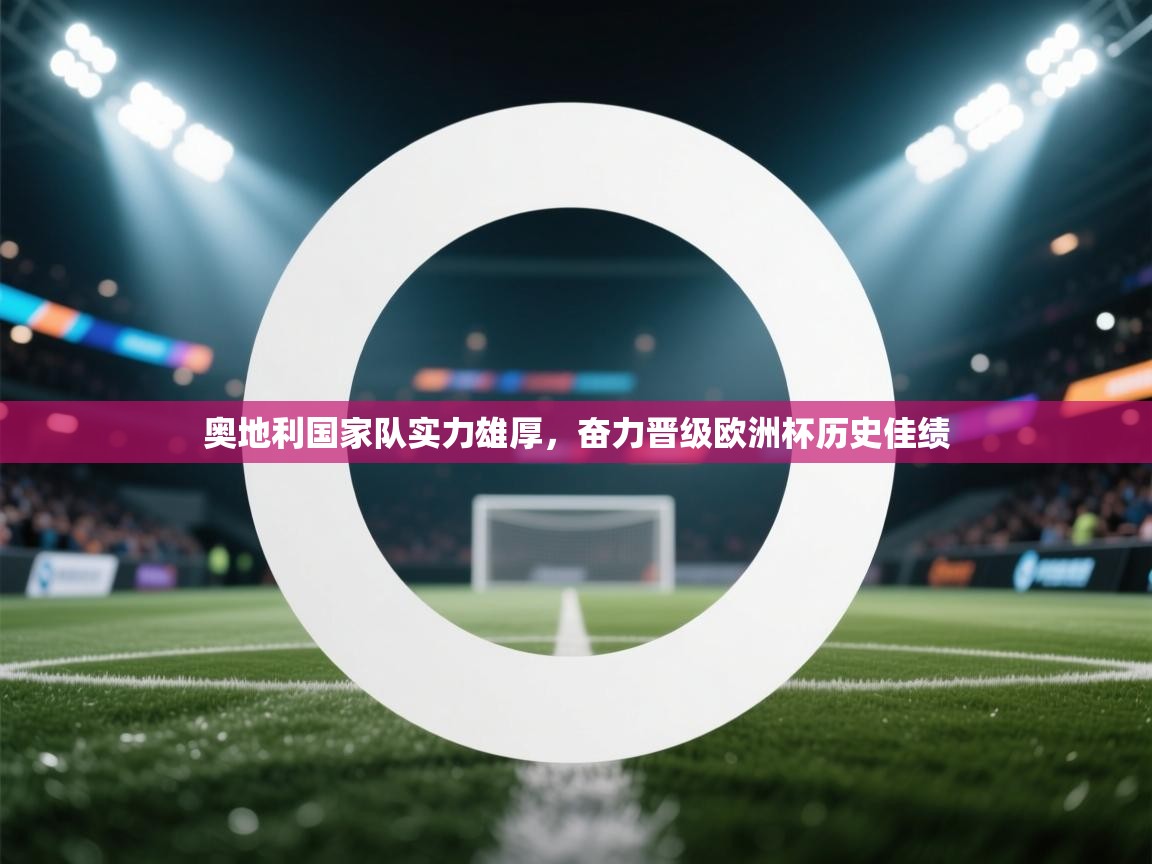 奥地利国家队实力雄厚，奋力晋级欧洲杯历史佳绩  第2张