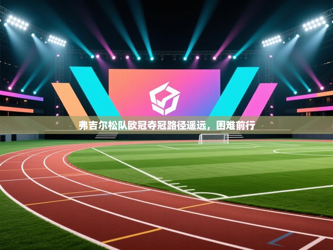 弗吉尔松队欧冠夺冠路径遥远，困难前行  第1张