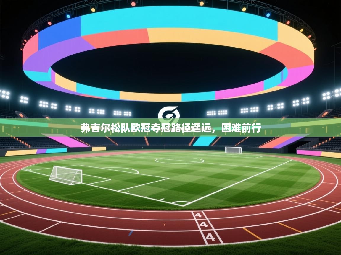 弗吉尔松队欧冠夺冠路径遥远，困难前行  第2张