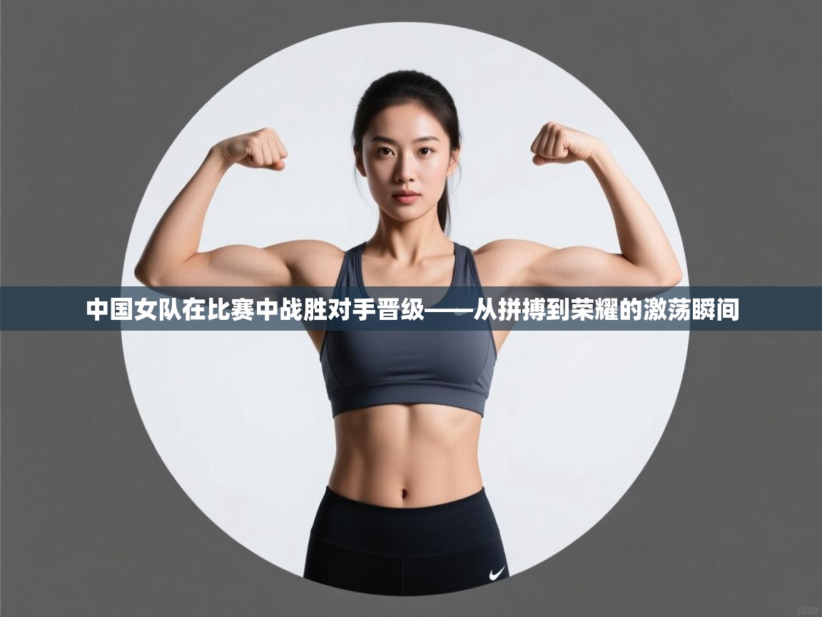中国女队在比赛中战胜对手晋级——从拼搏到荣耀的激荡瞬间  第1张