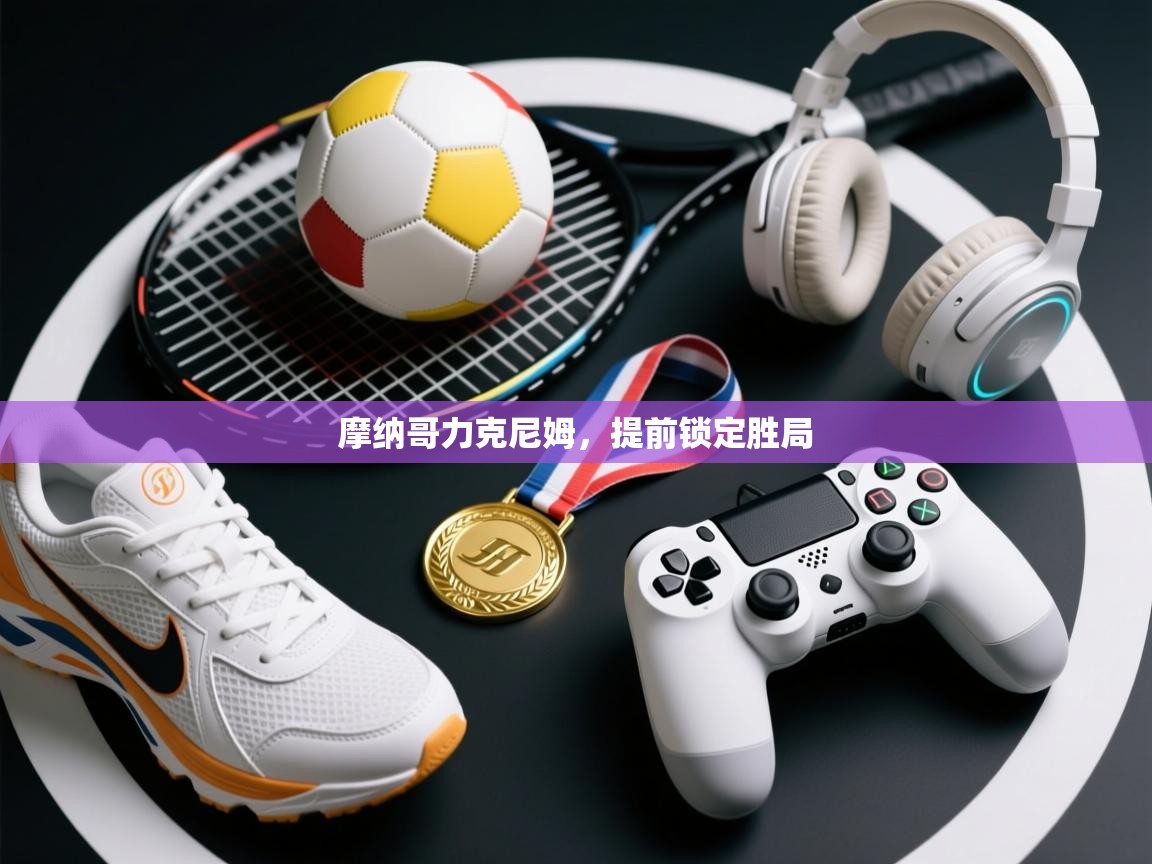 摩纳哥力克尼姆，提前锁定胜局  第2张